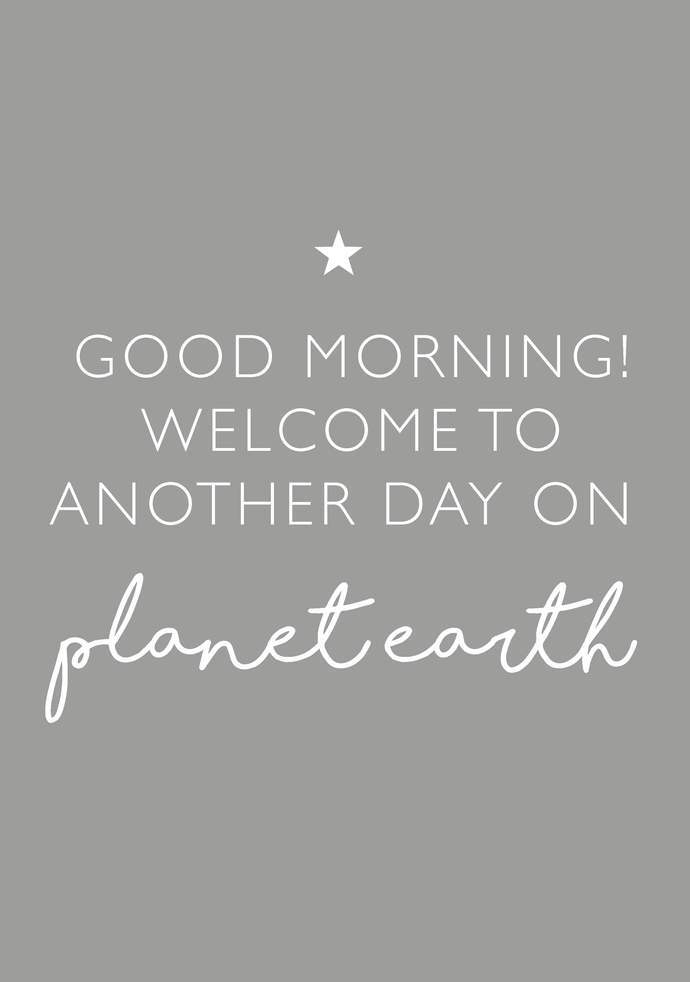 Good morning and welcome to another day on planet earth! A4 print